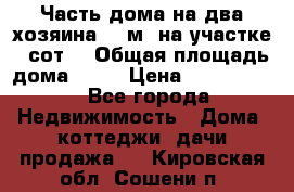 Часть дома(на два хозяина)70 м² на участке 6 сот. › Общая площадь дома ­ 70 › Цена ­ 2 150 000 - Все города Недвижимость » Дома, коттеджи, дачи продажа   . Кировская обл.,Сошени п.